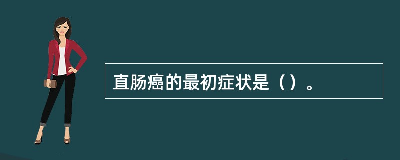 直肠癌的最初症状是（）。