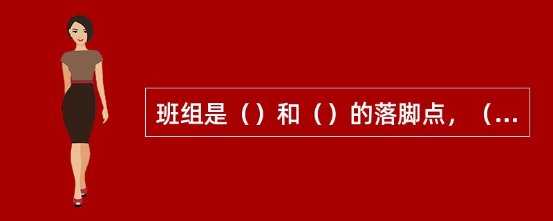 班组是（）和（）的落脚点，（）是企业经济核算的基础。搞好（），有着十分重要的意义