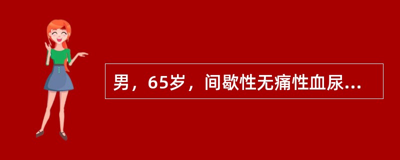 男，65岁，间歇性无痛性血尿1年，B超：双肾未见异常，膀胱右侧壁有一3cm×4c