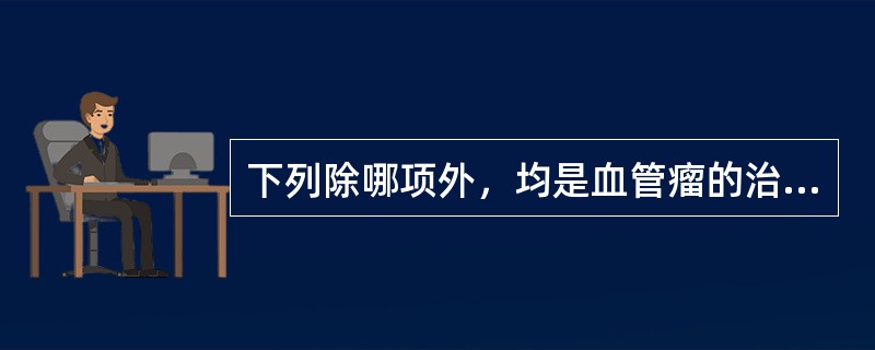下列除哪项外，均是血管瘤的治疗方法（）。