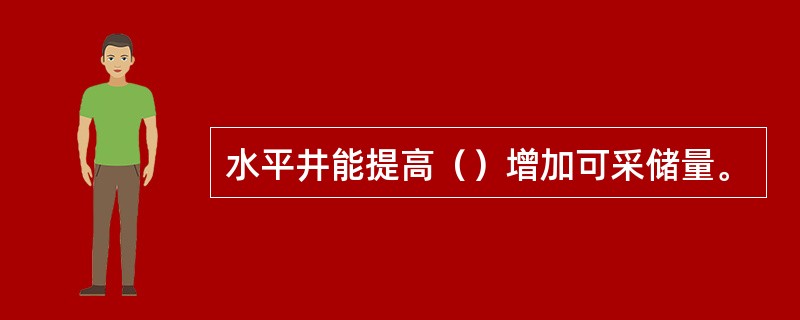 水平井能提高（）增加可采储量。