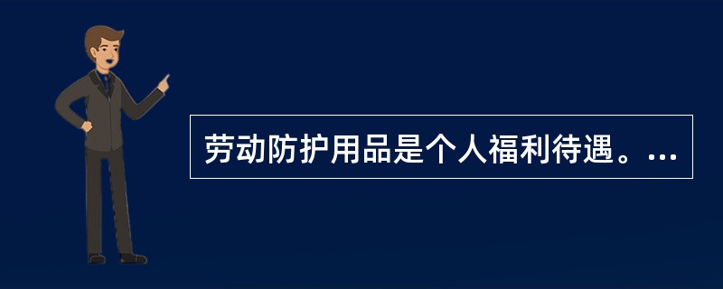 劳动防护用品是个人福利待遇。（）