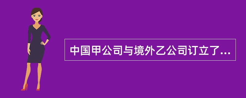 中国甲公司与境外乙公司订立了国际贸易买卖合同，约定以信用证付款，甲公司申请开立了