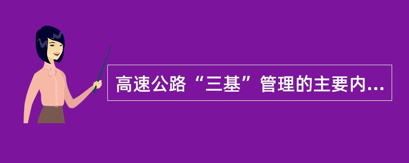 高速公路“三基”管理的主要内容是什么？