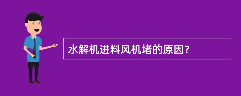 水解机进料风机堵的原因？