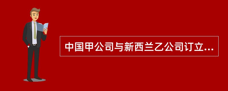 中国甲公司与新西兰乙公司订立了一份进口羊毛的合同，CFR连云港，信用证付款，此信