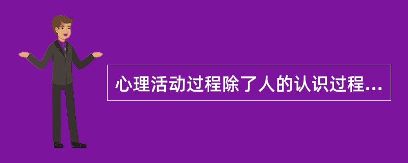 心理活动过程除了人的认识过程、情感过程外，还有一个是（）