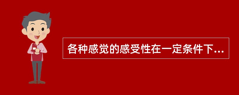 各种感觉的感受性在一定条件下会出现：（）。