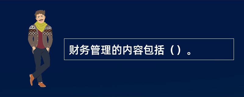 财务管理的内容包括（）。