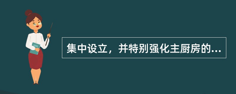 集中设立，并特别强化主厨房的职能，由主厨房加工提供各烹调厨房半成品原料，这是（）