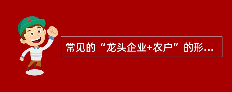 常见的“龙头企业+农户”的形式，属于农业产业化经营中的()。