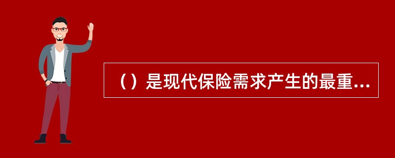 （）是现代保险需求产生的最重要因素。