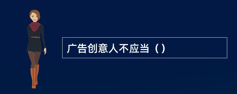 广告创意人不应当（）