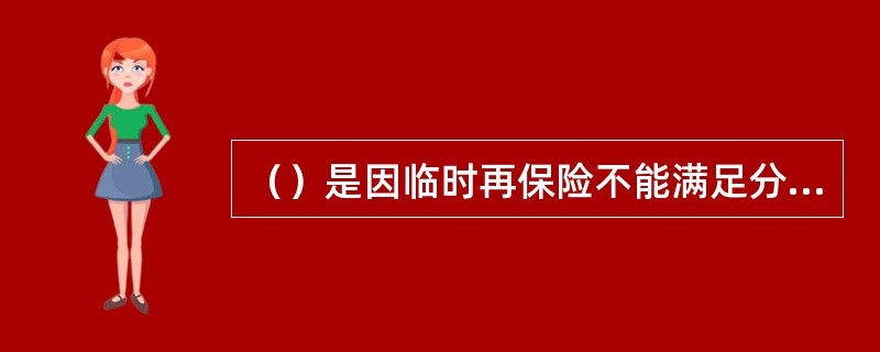 （）是因临时再保险不能满足分出公司的需要而出现的一种再保险安排方式，分出公司和分