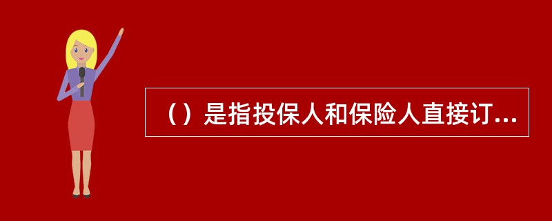 （）是指投保人和保险人直接订立保险合同，当保险标的发生该保险合同责任范围内的损失