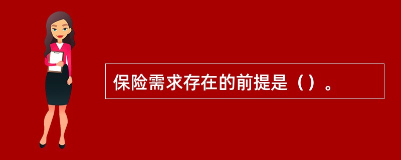 保险需求存在的前提是（）。