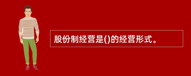 股份制经营是()的经营形式。