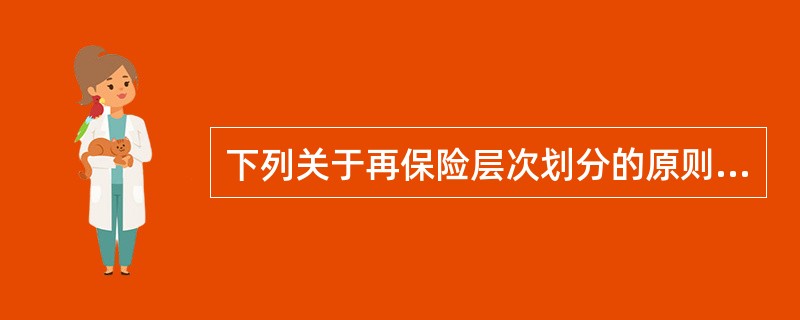 下列关于再保险层次划分的原则，表述错误的是（）。