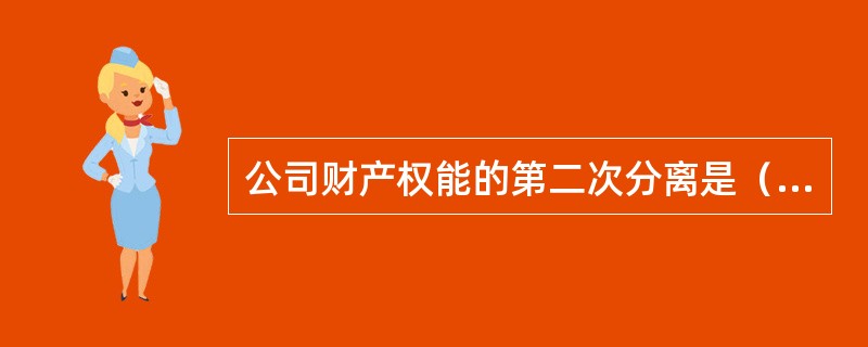 公司财产权能的第二次分离是（）。