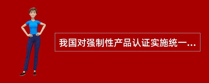 我国对强制性产品认证实施统一规定包括（）