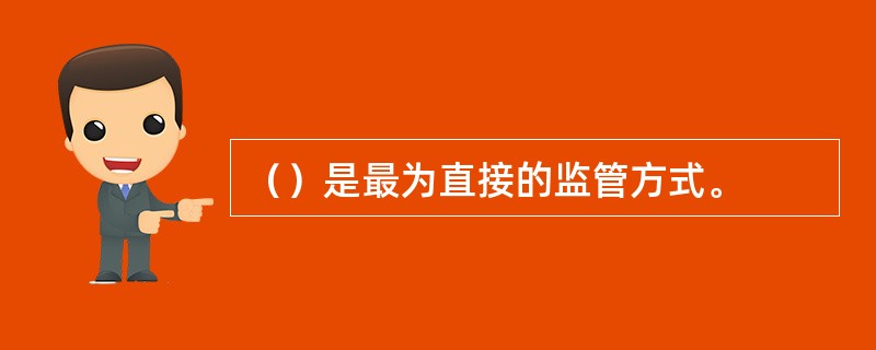 （）是最为直接的监管方式。