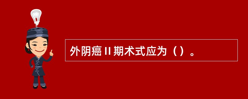 外阴癌Ⅱ期术式应为（）。