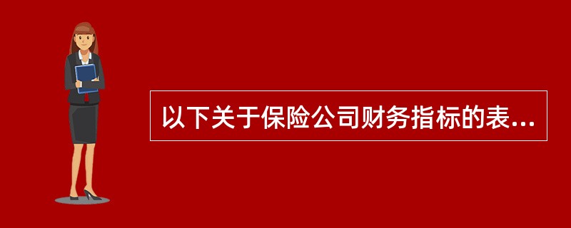 以下关于保险公司财务指标的表述中正确的有（）。