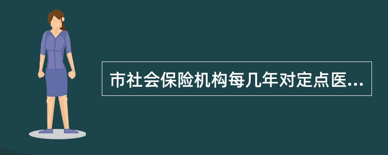 市社会保险机构每几年对定点医疗机构的信用等级评定一次？（）