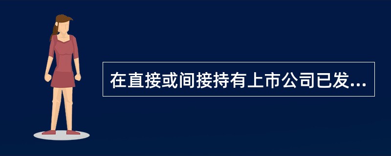 在直接或间接持有上市公司已发行股份的（）以上的股东单位或者在上市公司前五名股东单