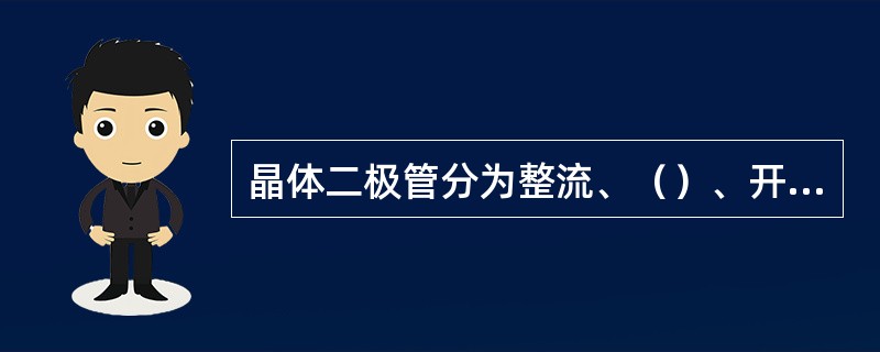 晶体二极管分为整流、（）、开关、发光二极管，它的主要特性为单向导电性。