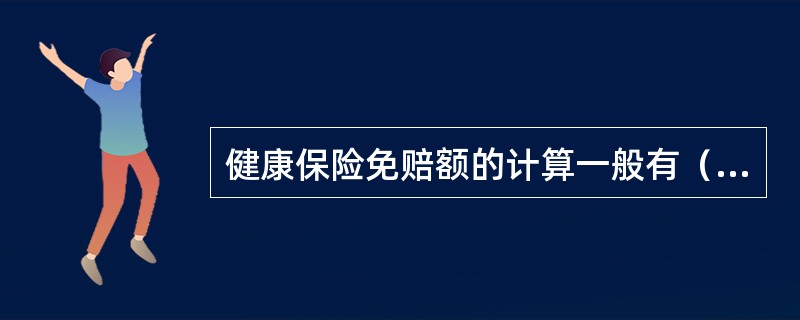 健康保险免赔额的计算一般有（）。