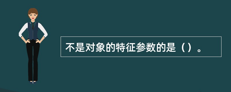 不是对象的特征参数的是（）。