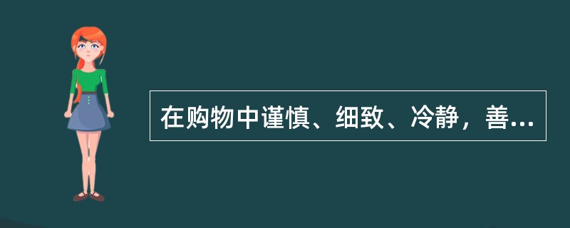 在购物中谨慎、细致、冷静，善于控制自己，不易受广告宣传的干扰，此类消费者的气质类