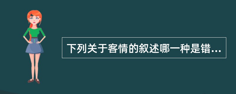 下列关于客情的叙述哪一种是错误的？（）