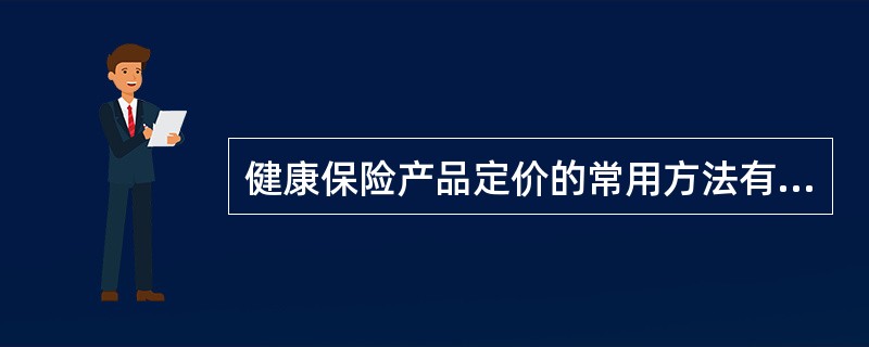 健康保险产品定价的常用方法有（）。