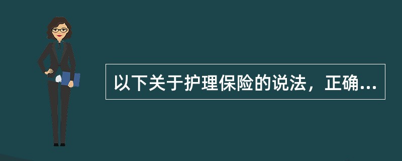 以下关于护理保险的说法，正确的是（）。