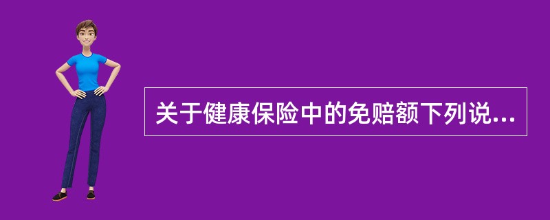 关于健康保险中的免赔额下列说法正确的是（）。