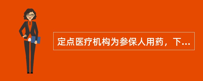 定点医疗机构为参保人用药，下面哪方面正确（）