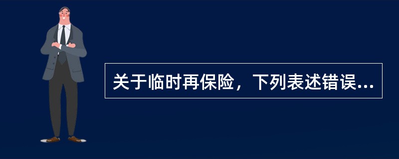 关于临时再保险，下列表述错误的有（）。