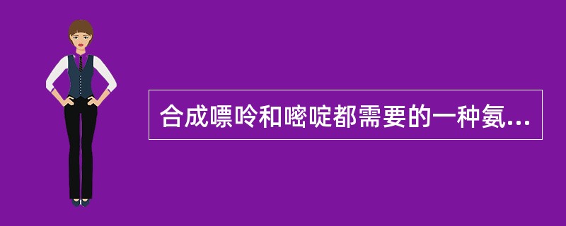 合成嘌呤和嘧啶都需要的一种氨基酸是：（）