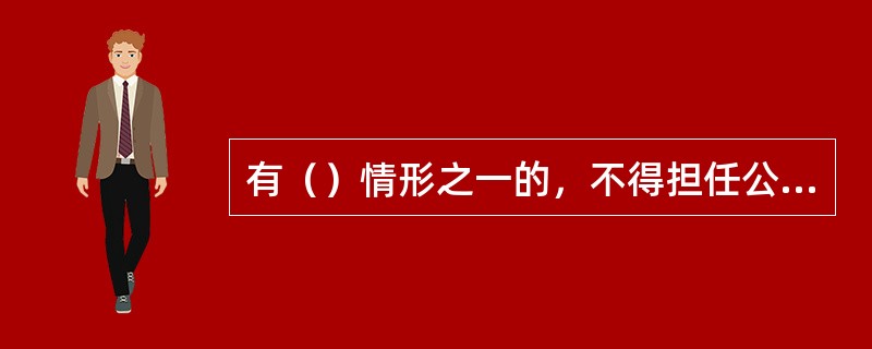 有（）情形之一的，不得担任公司的董事、监事和高级管理人员。