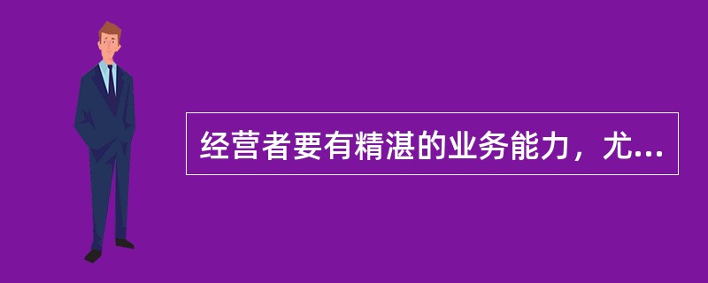 经营者要有精湛的业务能力，尤以（）最为重要。
