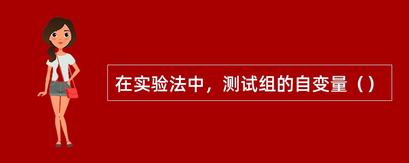 在实验法中，测试组的自变量（）