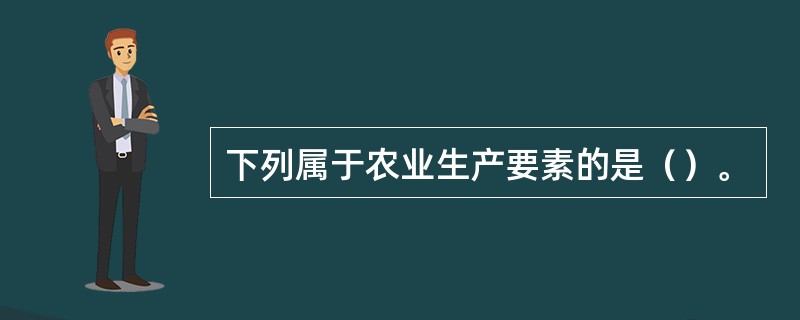 下列属于农业生产要素的是（）。