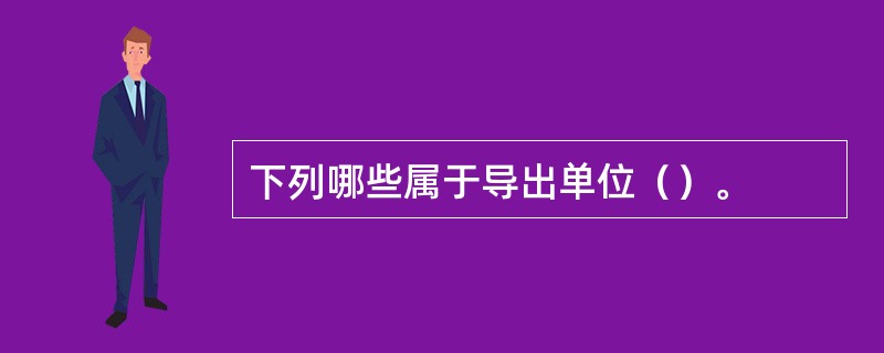 下列哪些属于导出单位（）。