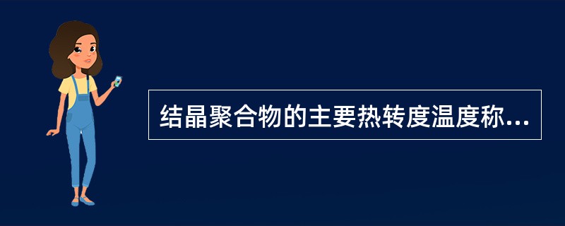 结晶聚合物的主要热转度温度称为（）。