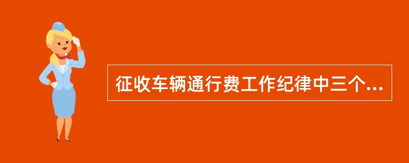 征收车辆通行费工作纪律中三个必须指的是什么？