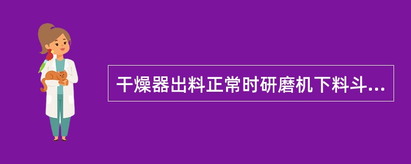 干燥器出料正常时研磨机下料斗高报应检查（）。