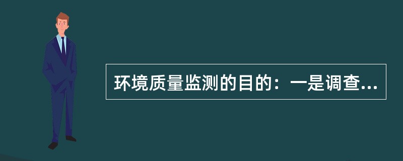 环境质量监测的目的：一是调查环境质量的现状是在此基础上根据环境质量变化规律，预测
