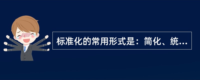 标准化的常用形式是：简化、统一化、通用化、（）。